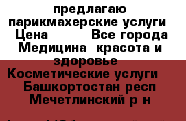 предлагаю парикмахерские услуги › Цена ­ 100 - Все города Медицина, красота и здоровье » Косметические услуги   . Башкортостан респ.,Мечетлинский р-н